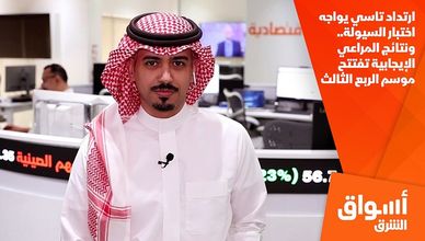 ارتداد تاسي يواجه اختبار السيولة.. ونتائج المراعي الإيجابية تفتتح موسم الربع الثالث