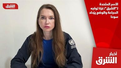 الأمم المتحدة لـ"الشرق": غزة تواجه المجاعة والوضع يزداد سوءا