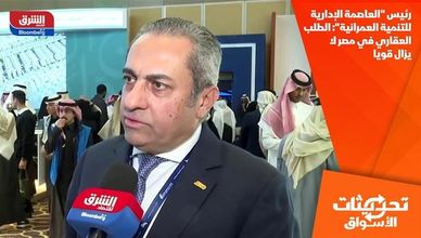 رئيس "العاصمة الإدارية للتنمية العمرانية": الطلب العقاري في مصر لا يزال قويا