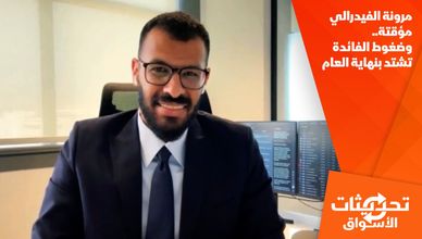 مرونة الفيدرالي مؤقتة.. وضغوط الفائدة تشتد بنهاية العام