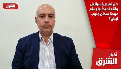 هل تفرض إسرائيل واقعا ميدانيا يمنع عودة سكان جنوب لبنان؟