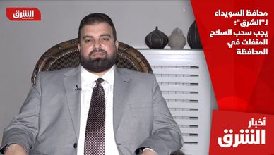 محافظ السويداء لـ"الشرق": يجب سحب السلاح المنفلت في المحافظة