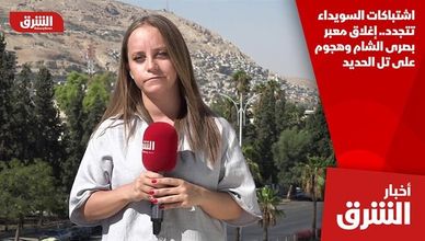اشتباكات السويداء تتجدد.. إغلاق معبر بصرى الشام وهجوم على تل الحديد