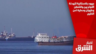 جهود باكستانية لتهدئة التوتر بين واشنطن وطهران وحماية أمن الخليج