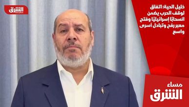 خليل الحية: اتفاق لوقف الحرب يضمن انسحابًا إسرائيليًا وفتح معبر رفح وتبادل أسرى واسع