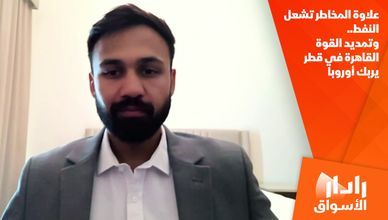 علاوة المخاطر تشعل النفط.. وتمديد القوة القاهرة في قطر يربك أوروبا
