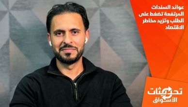 عوائد السندات المرتفعة تضغط على الطلب وتزيد مخاطر الاقتصاد