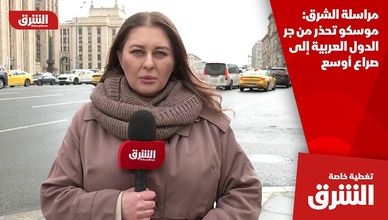 مراسلة الشرق: موسكو تحذر من جر الدول العربية إلى صراع أوسع