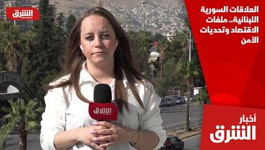 العلاقات السورية اللبنانية.. ملفات الاقتصاد وتحديات الأمن