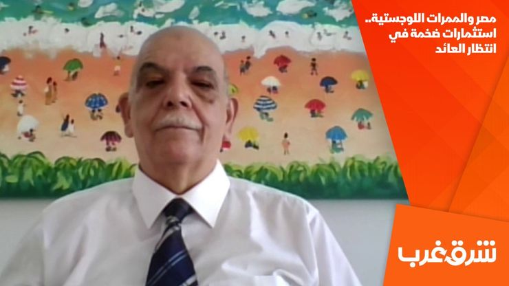 مصر والممرات اللوجستية.. استثمارات ضخمة في انتظار العائد