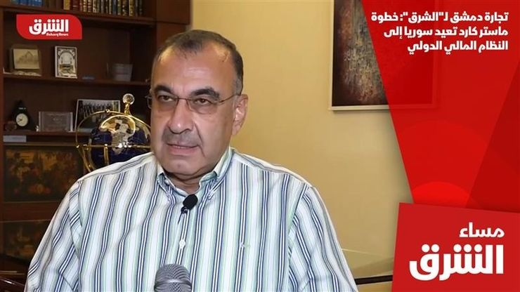 تجارة دمشق لـ"الشرق": خطوة ماستر كارد تعيد سوريا إلى النظام المالي الدولي