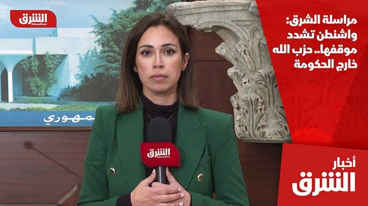 مراسلة الشرق: واشنطن تشدد موقفها.. حزب الله خارج الحكومة