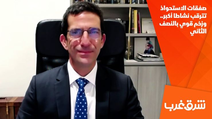 صفقات الاستحواذ تترقب نشاطا أكبر.. وزخم قوي بالنصف الثاني