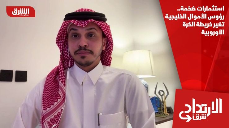 استثمارات ضخمة.. رؤوس الأموال الخليجية تغير خريطة الكرة الأوروبية