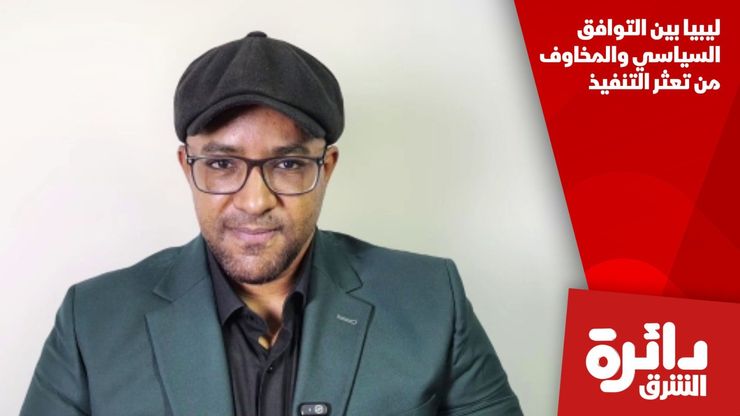 ليبيا بين التوافق السياسي والمخاوف من تعثر التنفيذ