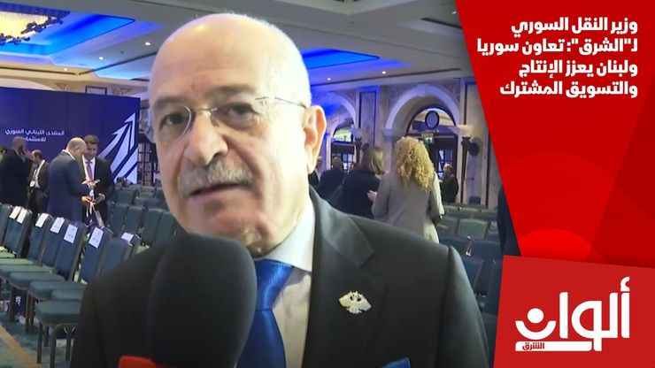 وزير النقل السوري لـ"الشرق": تعاون سوريا ولبنان يعزز الإنتاج والتسويق المشترك