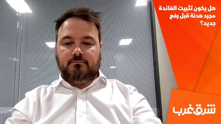 هل يكون تثبيت الفائدة مجرد هدنة قبل رفع جديد؟