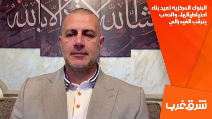 البنوك المركزية تعيد بناء احتياطياتها.. والذهب يترقب الفيدرالي