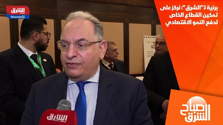 برنية لـ"الشرق": نركز على تمكين القطاع الخاص لدفع النمو الاقتصادي