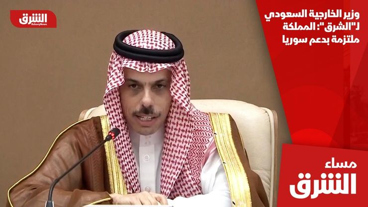 وزير الخارجية السعودي لـ"الشرق": المملكة ملتزمة بدعم سوريا