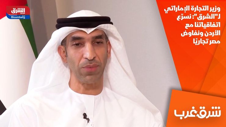 وزير التجارة الإماراتي لـ"الشرق": نسرّع اتفاقياتنا مع الأردن ونفاوض مصر تجاريًا