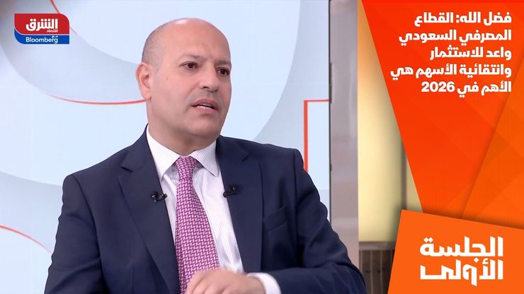 فضل الله: القطاع المصرفي السعودي واعد للاستثمار وانتقائية الأسهم هي الأهم في 2026