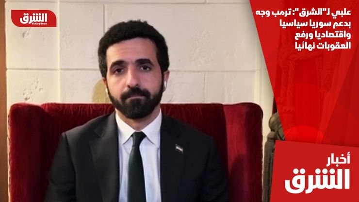علبي لـ"الشرق": ترمب وجه بدعم سوريا سياسيا واقتصاديا ورفع العقوبات نهائيا