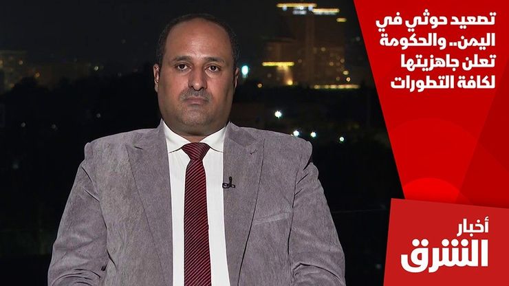 تصعيد حوثي في اليمن.. والحكومة تعلن جاهزيتها لكافة التطورات