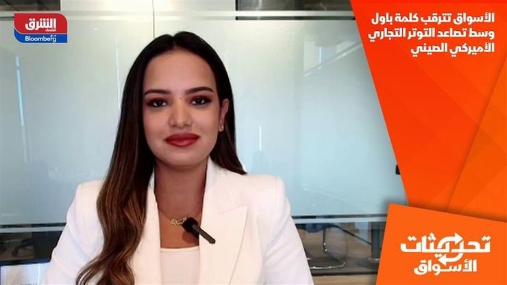 الأسواق تترقب كلمة باول وسط تصاعد التوتر التجاري الأميركي الصيني