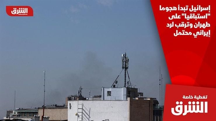 إسرائيل تبدأ هجوما "استباقيا" على طهران وترقب لرد إيراني محتمل