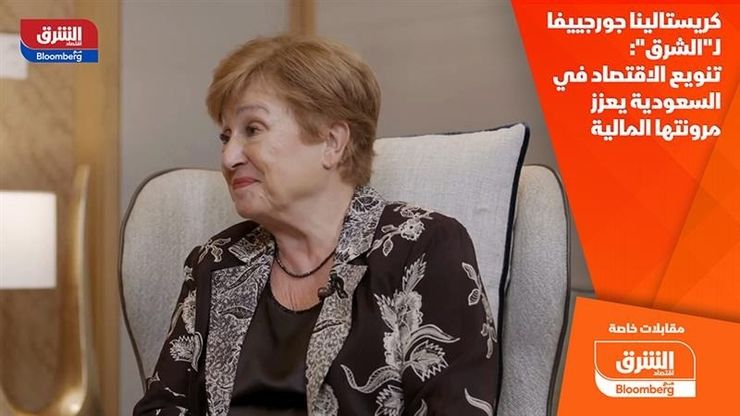 كريستالينا جورجييفا لـ"الشرق": تنويع الاقتصاد في السعودية يعزز مرونتها المالية