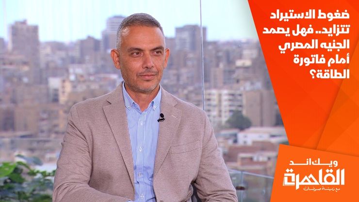 ضغوط الاستيراد تتزايد.. فهل يصمد الجنيه المصري أمام فاتورة الطاقة؟