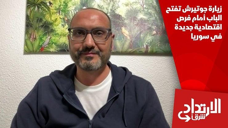 زيارة جوتيرش تفتح الباب أمام فرص اقتصادية جديدة في سوريا