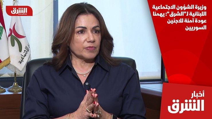 وزيرة الشؤون الاجتماعية اللبنانية لـ"الشرق": يهمنا عودة آمنة للاجئين السوريين