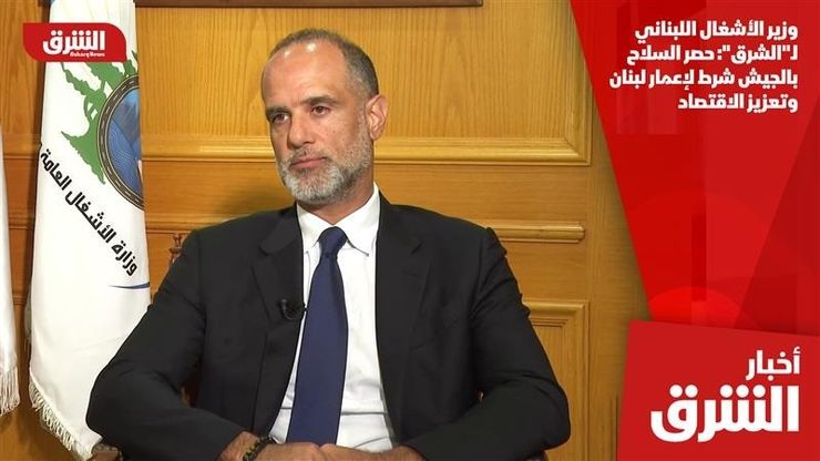 وزير الأشغال اللبناني لـ"الشرق": حصر السلاح بالجيش شرط لإعمار لبنان وتعزيز الاقتصاد
