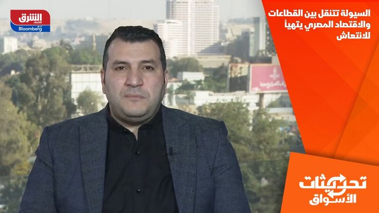 السيولة تتنقل بين القطاعات.. والاقتصاد المصري يتهيأ للانتعاش