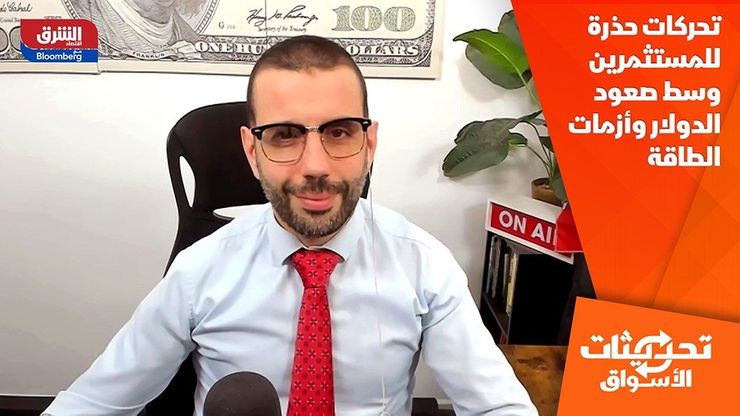 تحركات حذرة للمستثمرين وسط صعود الدولار وأزمات الطاقة