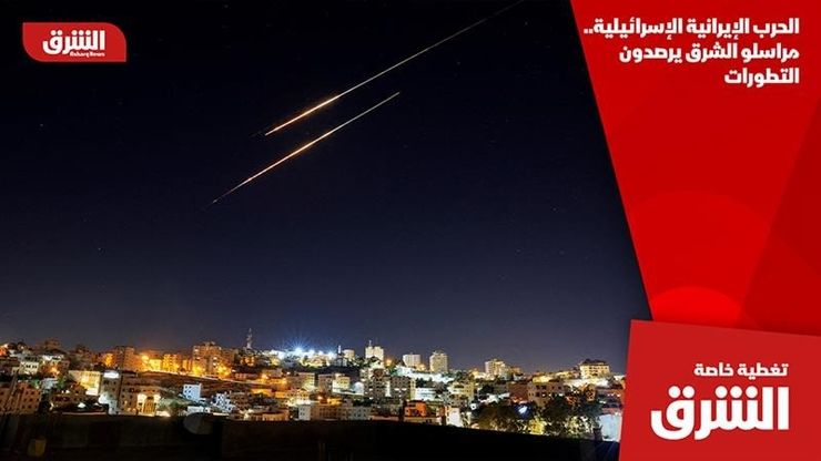 الحرب الإيرانية الإسرائيلية.. مراسلو الشرق يرصدون التطورات