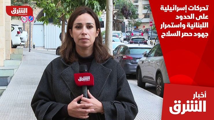 تحركات إسرائيلية على الحدود اللبنانية واستمرار جهود حصر السلاح